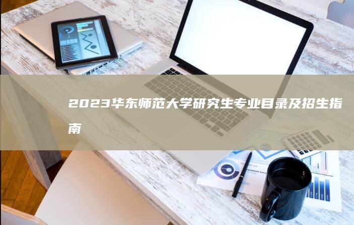 2023华东师范大学研究生专业目录及招生指南